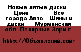 Новые литые диски › Цена ­ 20 000 - Все города Авто » Шины и диски   . Мурманская обл.,Полярные Зори г.